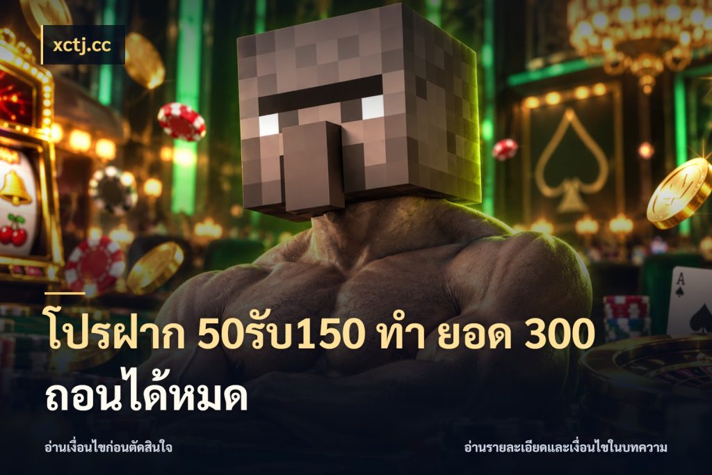 โปรฝาก 50รับ150 ทํา ยอด 300 ถอนได้หมด ยอดฝากและยอดรับในมุมของคนชอบลุ้น กับ xctj.cc