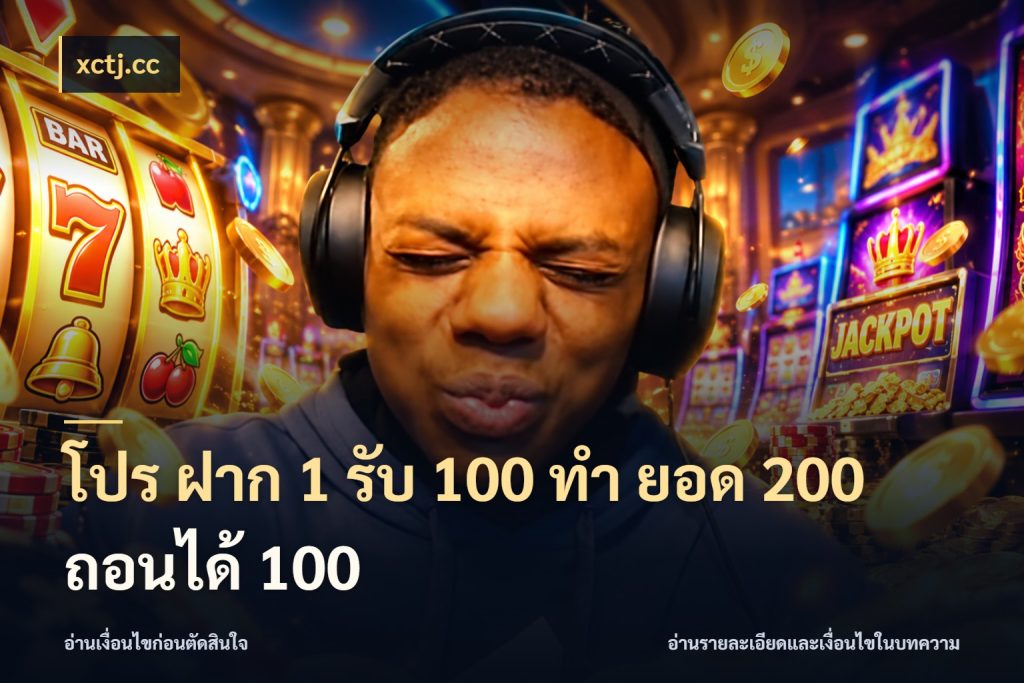 โปร ฝาก 1 รับ 100 ทํา ยอด 200 ถอนได้ 100 จับประเด็นยอดรับก่อนเลือกความสนุก ในมุม xctj.cc