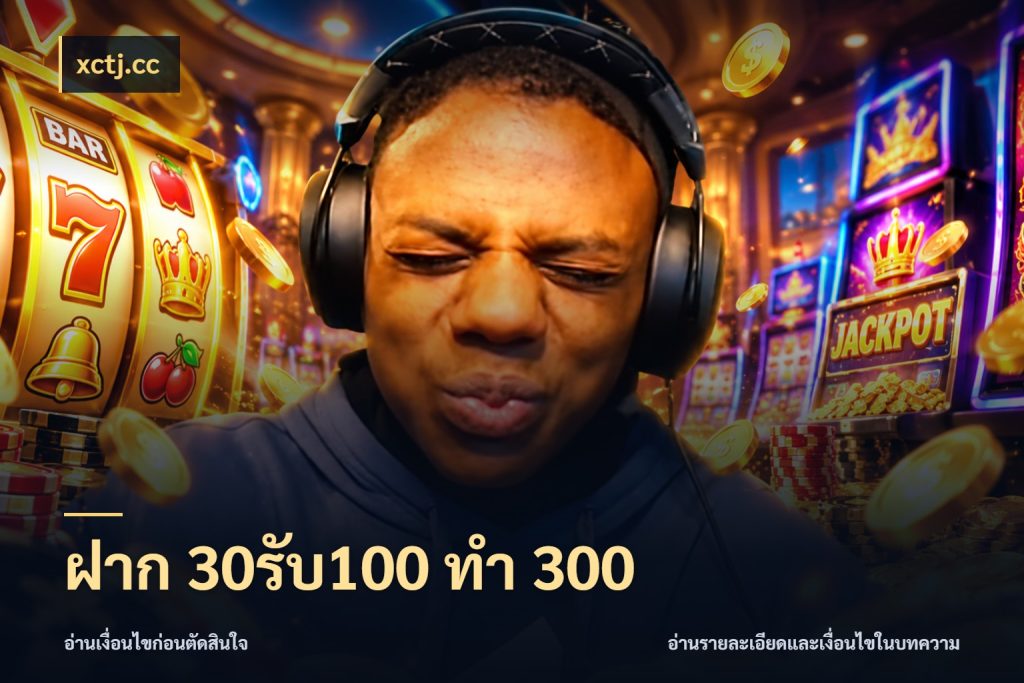 ฝาก 30รับ100 ทำ 300 จับคู่โบนัสกับสไตล์เกมที่ชอบ ในมุม xctj.cc