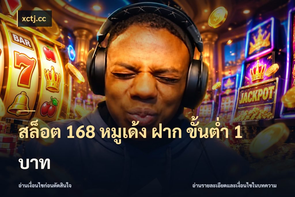 สล็อต 168 หมูเด้ง ฝาก ขั้นต่ำ 1 บาท เกมที่ชอบในขอบเขตเงินของตัวเอง ในมุม xctj.cc