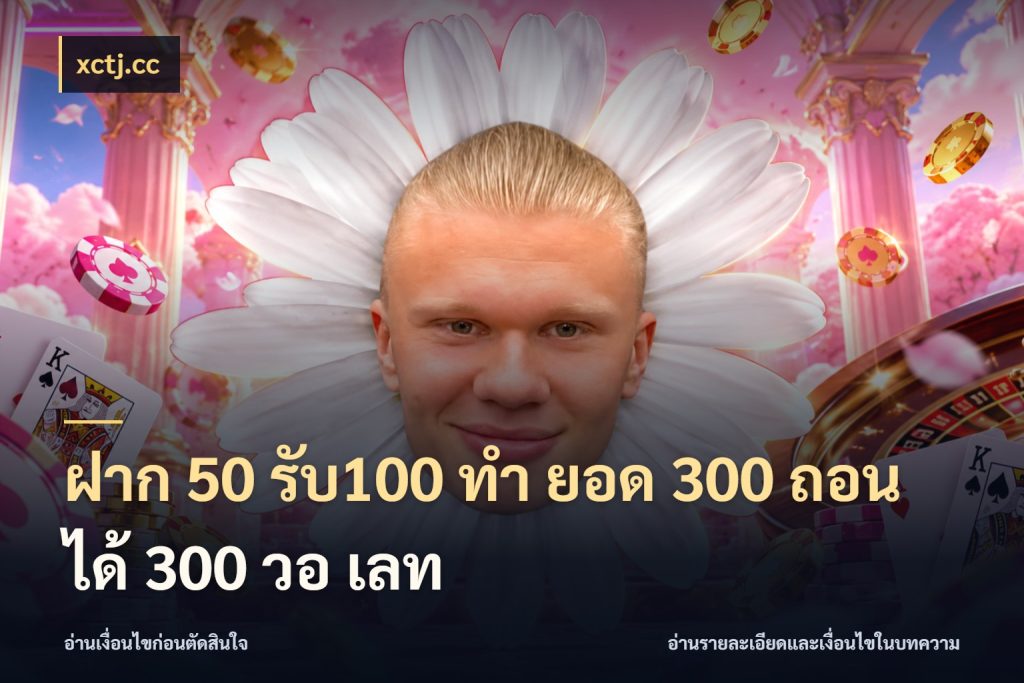 ฝาก 50 รับ100 ทํา ยอด 300 ถอนได้ 300 วอ เลท ยอดฝากและยอดรับในมุมของคนชอบลุ้น กับ xctj.cc