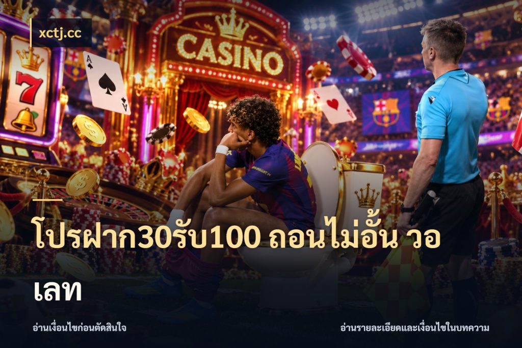 โปรฝาก30รับ100 ถอนไม่อั้น วอ เลท รูปแบบโบนัสกับสิทธิ์ของสายเกม กับ xctj.cc