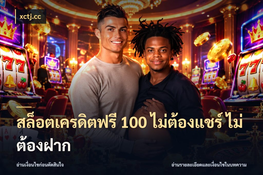 สล็อตเครดิตฟรี 100 ไม่ต้องแชร์ ไม่ต้องฝาก เครดิตฟรีกับจังหวะลุ้นที่คุณเลือก ในมุม xctj.cc
