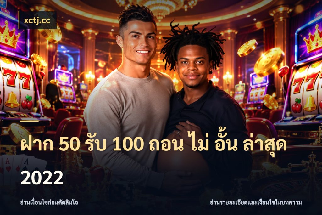 ฝาก 50 รับ 100 ถอน ไม่ อั้น ล่าสุด 2022 จุดเด่นของเครดิตที่คนชอบเกมอยากรู้ กับ xctj.cc