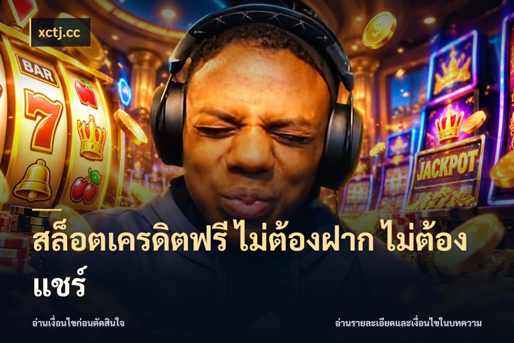 สล็อตเครดิตฟรี ไม่ต้องฝาก ไม่ต้องแชร์ จากชื่อเครดิตฟรีสู่ความสนุกที่เข้าใจได้ ในมุม xctj.cc