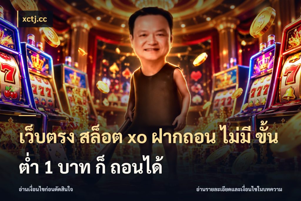 เว็บตรง สล็อต xo ฝากถอน ไม่มี ขั้นต่ำ 1 บาท ก็ ถอนได้ xctj.cc เกมที่ชอบในขอบเขตเงินของตัวเอง