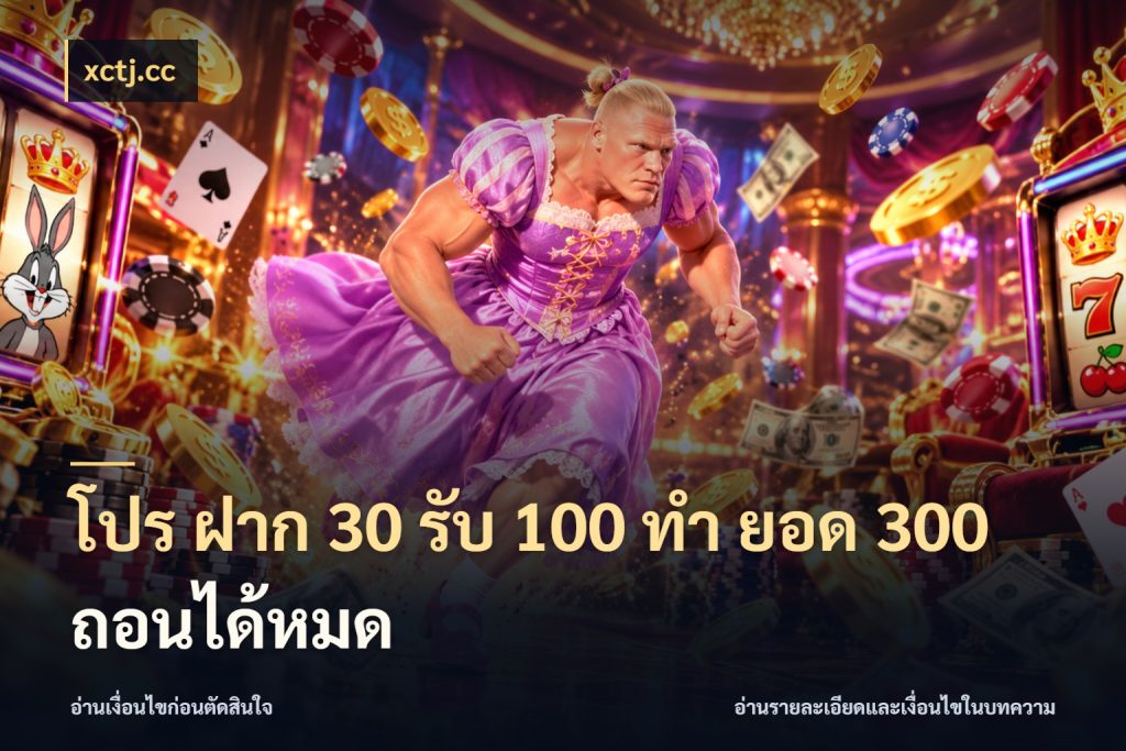 โปร ฝาก 30 รับ 100 ทํา ยอด 300 ถอนได้หมด โปรกับเกมที่ชอบเลือกให้ตรงสไตล์ สไตล์ xctj.cc